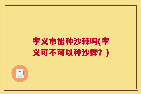 孝义市能种沙棘吗(孝义可不可以种沙棘?)