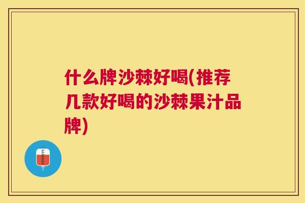 什么牌沙棘好喝(推荐几款好喝的沙棘果汁品牌)