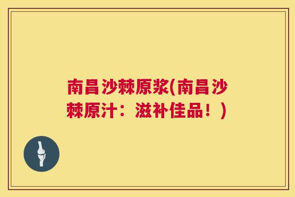 南昌沙棘原浆(南昌沙棘原汁：滋补佳品！)