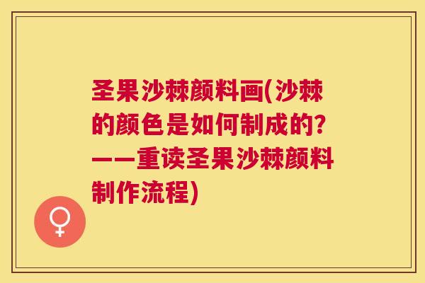 圣果沙棘颜料画(沙棘的颜色是如何制成的?——重读圣果沙棘颜料制作流程)