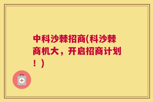中科沙棘招商(科沙棘商机大，开启招商计划！)