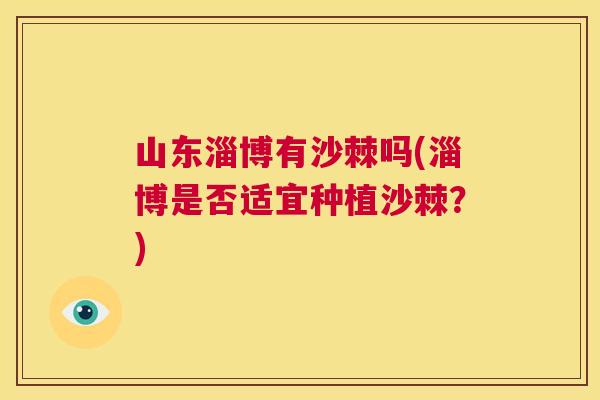 山东淄博有沙棘吗(淄博是否适宜种植沙棘?)