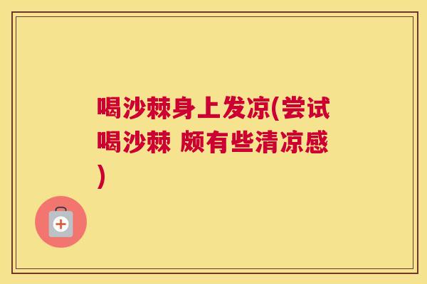 喝沙棘身上发凉(尝试喝沙棘 颇有些清凉感)