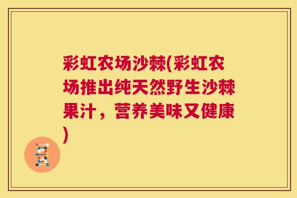 彩虹农场沙棘(彩虹农场推出纯天然野生沙棘果汁,营养美味又健康)