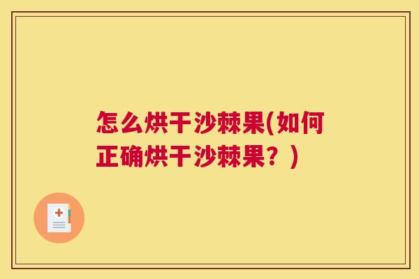 怎么烘干沙棘果(如何正确烘干沙棘果？)