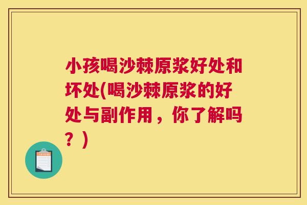 小孩喝沙棘原浆好处和坏处(喝沙棘原浆的好处与副作用，你了解吗？)