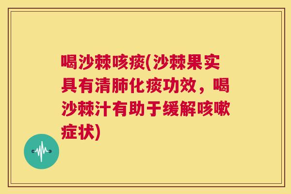 喝沙棘咳痰(沙棘果实具有清肺化痰功效，喝沙棘汁有助于缓解咳嗽症状)