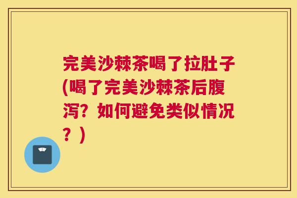 完美沙棘茶喝了拉肚子(喝了完美沙棘茶后腹泻？如何避免类似情况？)