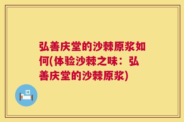 弘善庆堂的沙棘原浆如何(体验沙棘之味:弘善庆堂的沙棘原浆)