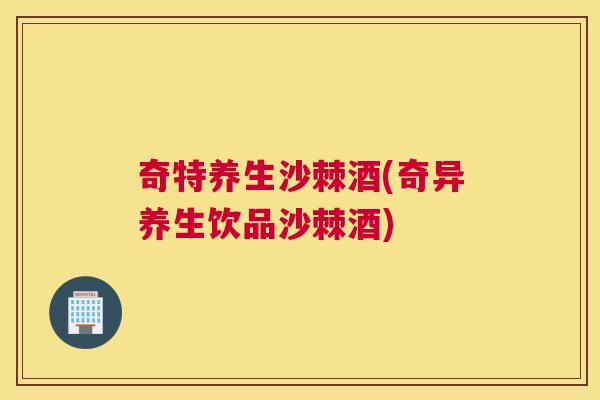 奇特养生沙棘酒(奇异养生饮品沙棘酒)