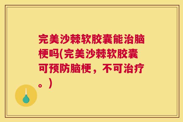 完美沙棘软胶囊能脑梗吗(完美沙棘软胶囊可脑梗，不可。)