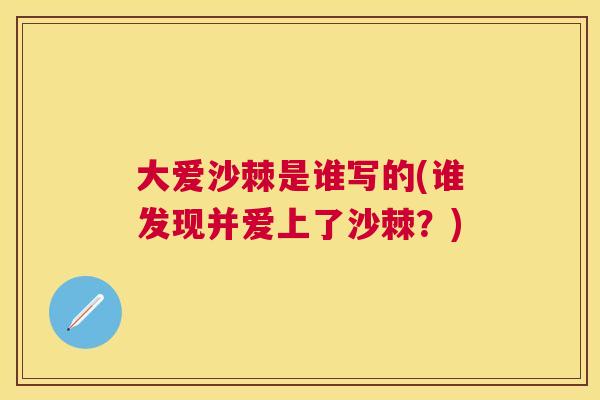 大爱沙棘是谁写的(谁发现并爱上了沙棘?)