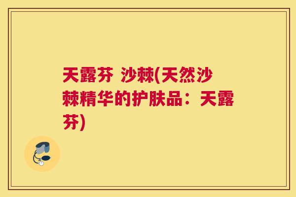 天露芬 沙棘(天然沙棘精华的护肤品:天露芬)