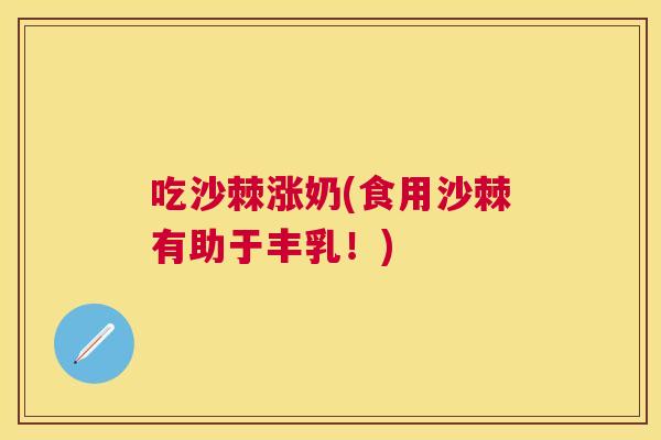 吃沙棘涨奶(食用沙棘有助于丰乳!)