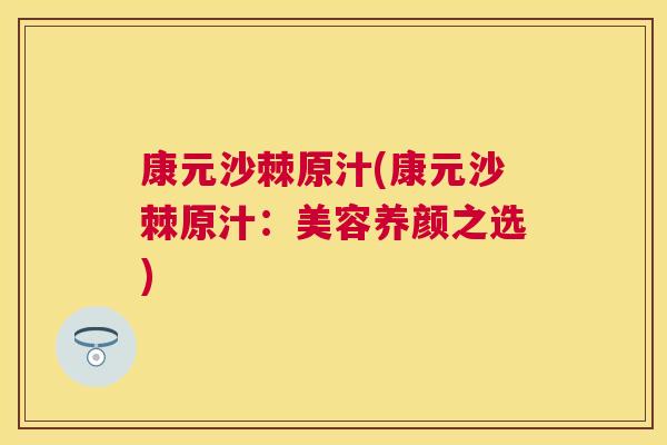 康元沙棘原汁(康元沙棘原汁：美容养颜之选)