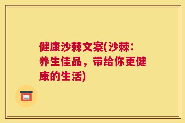 健康沙棘文案(沙棘：养生佳品，带给你更健康的生活)