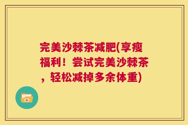 完美沙棘茶减肥(享瘦福利!尝试完美沙棘茶,轻松减掉多余体重)
