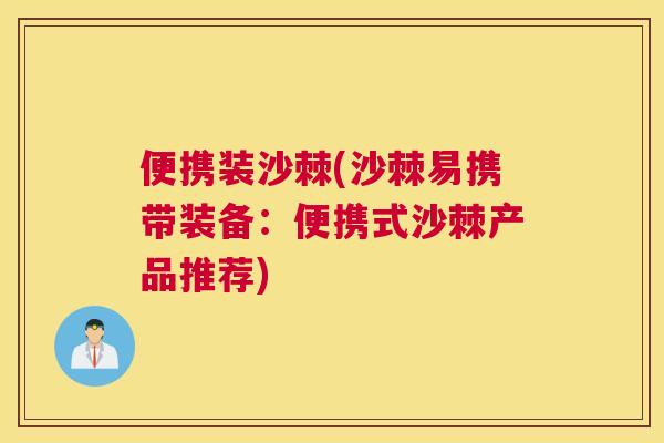 便携装沙棘(沙棘易携带装备：便携式沙棘产品推荐)