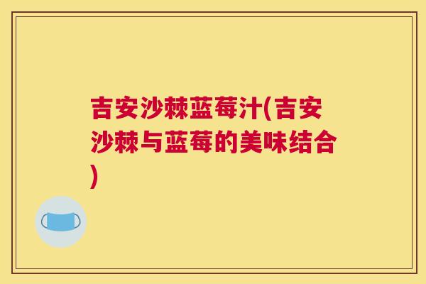 吉安沙棘蓝莓汁(吉安沙棘与蓝莓的美味结合)