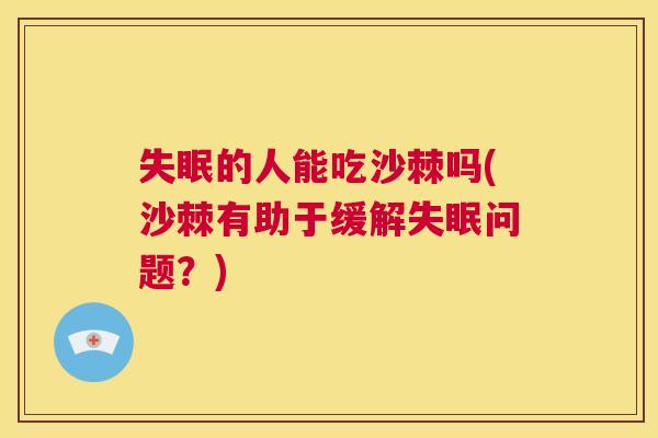 失眠的人能吃沙棘吗(沙棘有助于缓解失眠问题?)