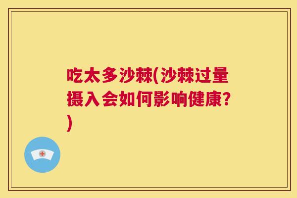 吃太多沙棘(沙棘过量摄入会如何影响健康?) 吃太多沙棘(沙棘过量摄入会如何影响健康?)