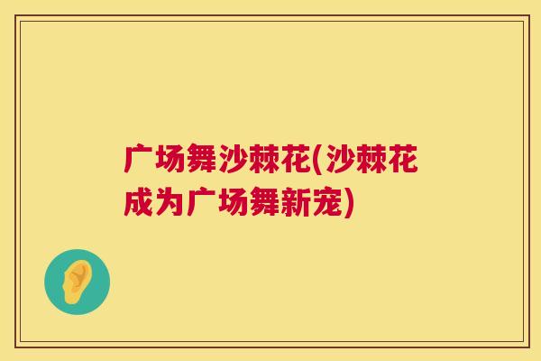 广场舞沙棘花(沙棘花成为广场舞新宠)