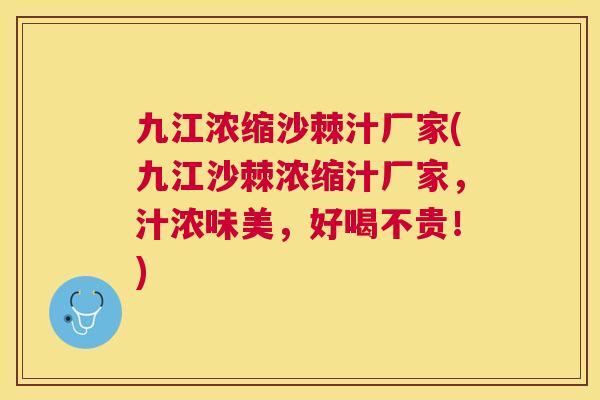 九江浓缩沙棘汁厂家(九江沙棘浓缩汁厂家,汁浓味美,好喝不贵!)