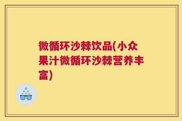 微循环沙棘饮品(小众果汁微循环沙棘营养丰富)