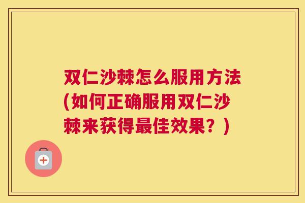 双仁沙棘怎么服用方法(如何正确服用双仁沙棘来获得最佳效果？)