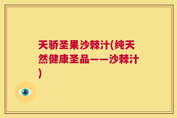 天骄圣果沙棘汁(纯天然健康圣品——沙棘汁)