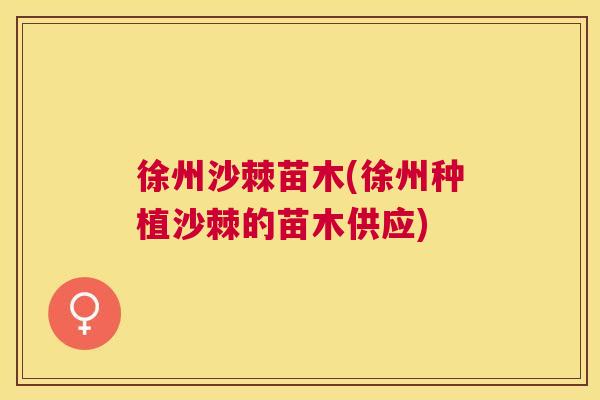 徐州沙棘苗木(徐州种植沙棘的苗木供应)