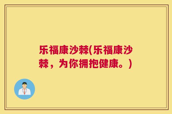 乐福康沙棘(乐福康沙棘，为你拥抱健康。)