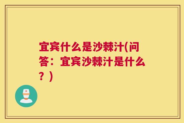 宜宾什么是沙棘汁(问答：宜宾沙棘汁是什么？)