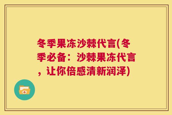 冬季果冻沙棘代言(冬季必备:沙棘果冻代言,让你倍感清新润泽) 冬季果冻沙棘代言(冬季必备:沙棘果冻代言,让你倍感清新润泽)