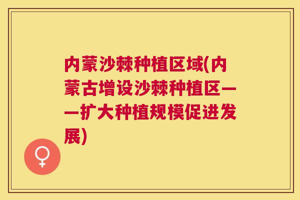 内蒙沙棘种植区域(内蒙古增设沙棘种植区——扩大种植规模促进发展)