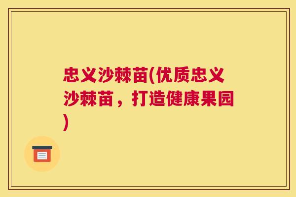 忠义沙棘苗(优质忠义沙棘苗,打造健康果园)