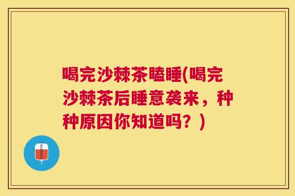 喝完沙棘茶瞌睡(喝完沙棘茶后睡意袭来，种种原因你知道吗？)