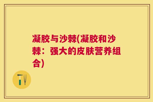 凝胶与沙棘(凝胶和沙棘:强大的皮肤营养组合)