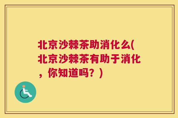 北京沙棘茶助消化么(北京沙棘茶有助于消化,你知道吗?)