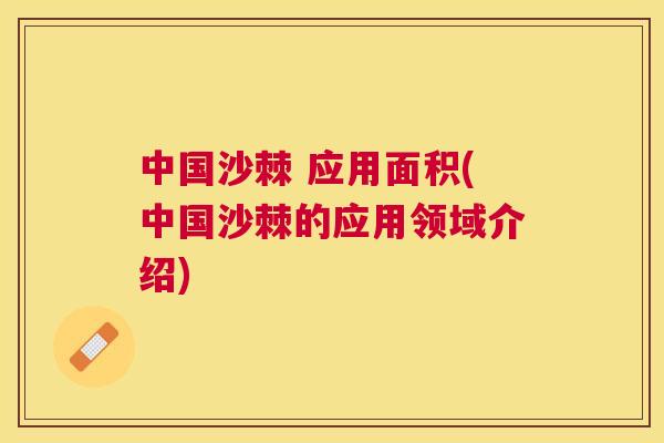 中国沙棘 应用面积(中国沙棘的应用领域介绍)