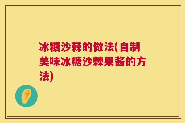 冰糖沙棘的做法(自制美味冰糖沙棘果酱的方法)