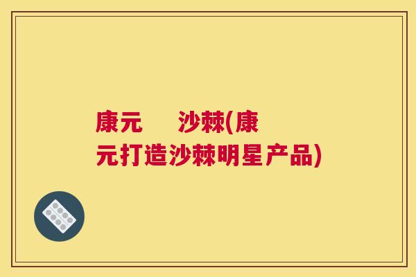 康元    沙棘(康元打造沙棘明星产品)
