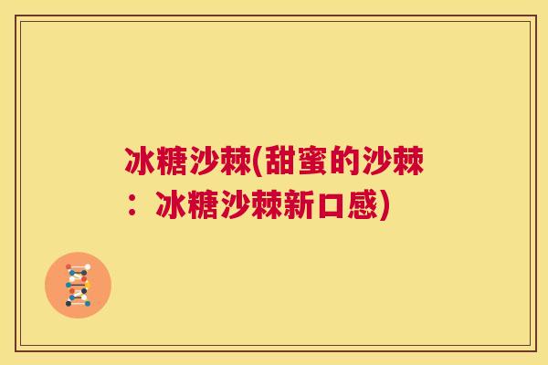 冰糖沙棘(甜蜜的沙棘:冰糖沙棘新口感)