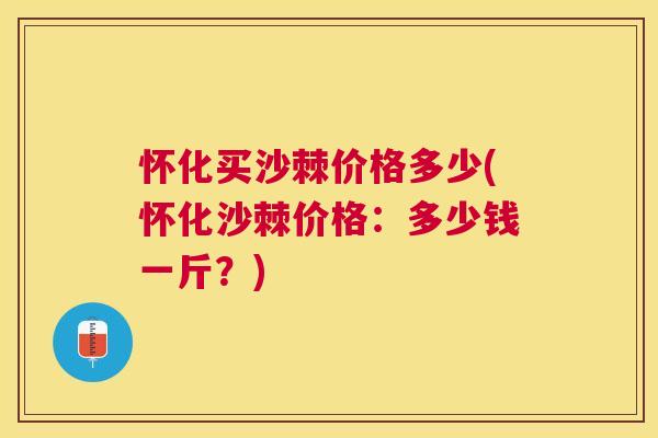 怀化买沙棘价格多少(怀化沙棘价格:多少钱一斤?)
