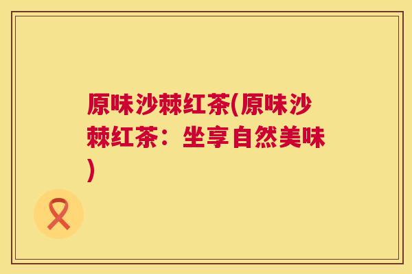 原味沙棘红茶(原味沙棘红茶：坐享自然美味)