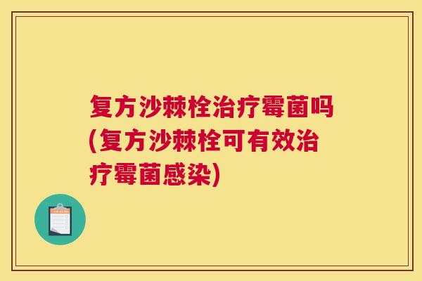 复方沙棘栓治疗霉菌吗(复方沙棘栓可有效治疗霉菌感染)
