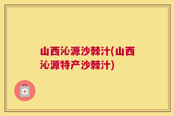 山西沁源沙棘汁(山西沁源特产沙棘汁)