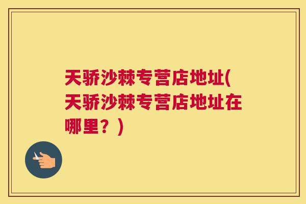 天骄沙棘专营店地址(天骄沙棘专营店地址在哪里？)