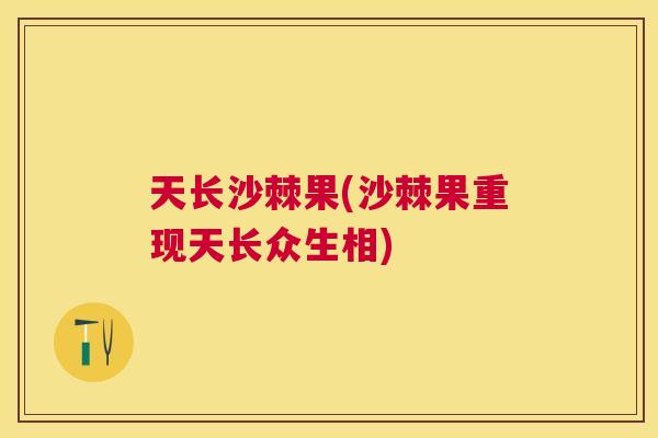 天长沙棘果(沙棘果重现天长众生相)