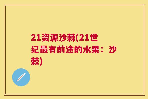 21资源沙棘(21世纪最有前途的水果：沙棘)